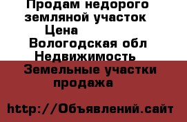 Продам недорого  земляной участок › Цена ­ 350 000 - Вологодская обл. Недвижимость » Земельные участки продажа   